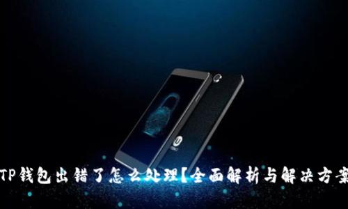 TP钱包出错了怎么处理？全面解析与解决方案