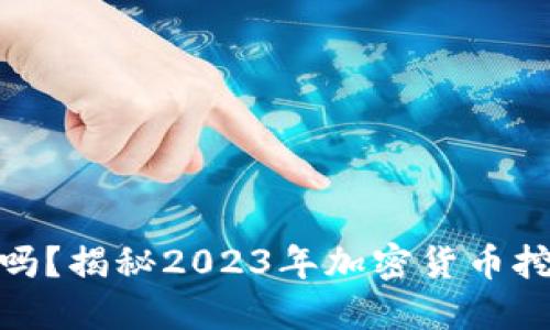 加密货币还能挖矿吗？揭秘2023年加密货币挖矿现状与未来趋势