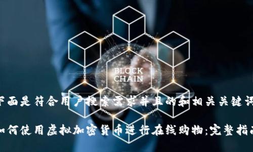 下面是符合用户搜索需求并且的和相关关键词:
如何使用虚拟加密货币进行在线购物:完整指南