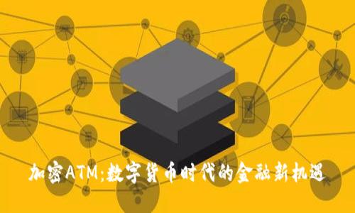 加密ATM：数字货币时代的金融新机遇