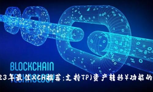 bri2023年最佳XCH推荐:支持TP(资产转移)功能的全攻略